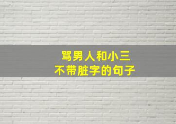 骂男人和小三不带脏字的句子