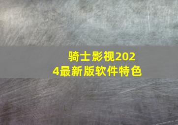 骑士影视2024最新版软件特色