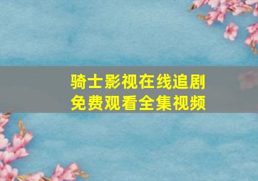 骑士影视在线追剧免费观看全集视频