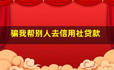 骗我帮别人去信用社贷款