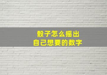 骰子怎么摇出自己想要的数字