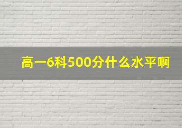 高一6科500分什么水平啊