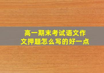 高一期末考试语文作文押题怎么写的好一点