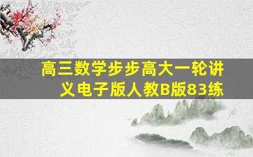 高三数学步步高大一轮讲义电子版人教B版83练