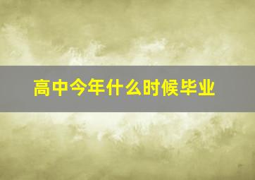 高中今年什么时候毕业