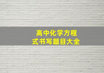 高中化学方程式书写题目大全