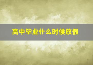 高中毕业什么时候放假