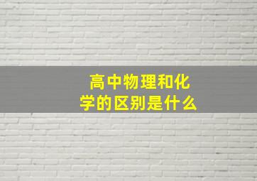 高中物理和化学的区别是什么