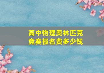 高中物理奥林匹克竞赛报名费多少钱