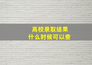 高校录取结果什么时候可以查