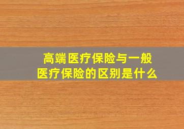 高端医疗保险与一般医疗保险的区别是什么