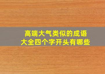 高端大气类似的成语大全四个字开头有哪些