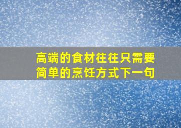 高端的食材往往只需要简单的烹饪方式下一句