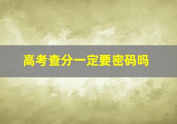 高考查分一定要密码吗