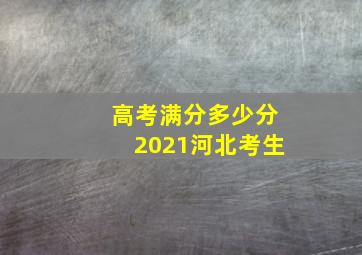 高考满分多少分2021河北考生