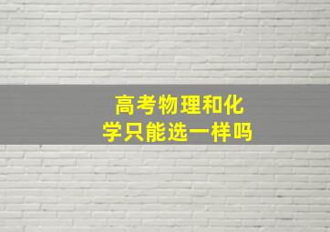 高考物理和化学只能选一样吗