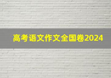 高考语文作文全国卷2024