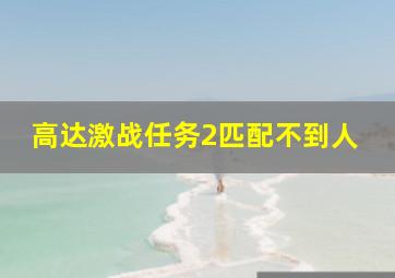 高达激战任务2匹配不到人