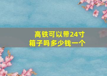 高铁可以带24寸箱子吗多少钱一个