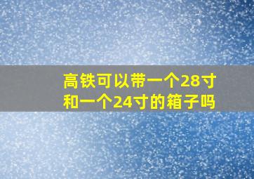 高铁可以带一个28寸和一个24寸的箱子吗