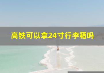 高铁可以拿24寸行李箱吗