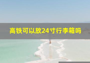 高铁可以放24寸行李箱吗