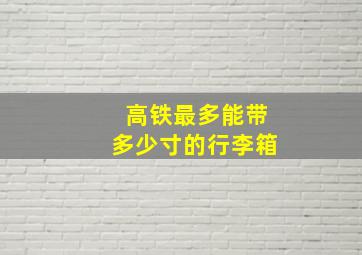 高铁最多能带多少寸的行李箱