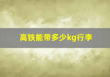 高铁能带多少kg行李