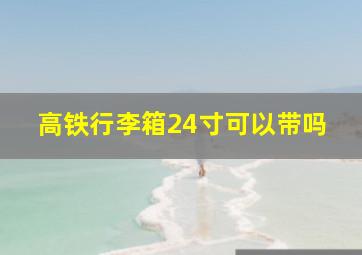 高铁行李箱24寸可以带吗