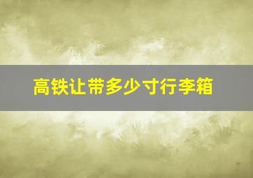 高铁让带多少寸行李箱