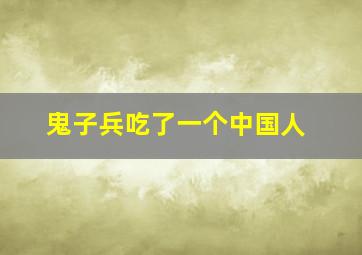 鬼子兵吃了一个中国人