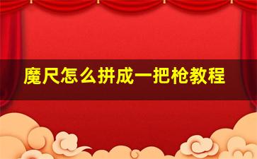 魔尺怎么拼成一把枪教程