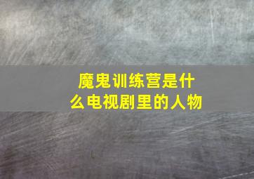 魔鬼训练营是什么电视剧里的人物