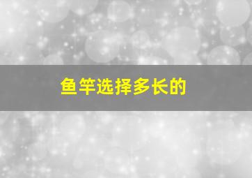 鱼竿选择多长的