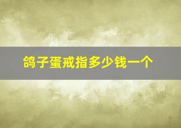 鸽子蛋戒指多少钱一个