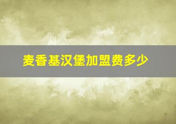 麦香基汉堡加盟费多少