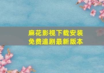 麻花影视下载安装免费追剧最新版本