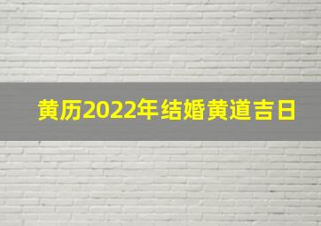 黄历2022年结婚黄道吉日