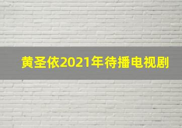 黄圣依2021年待播电视剧