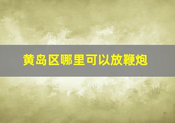 黄岛区哪里可以放鞭炮