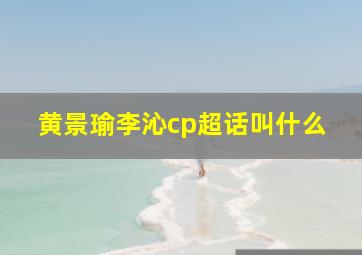 黄景瑜李沁cp超话叫什么