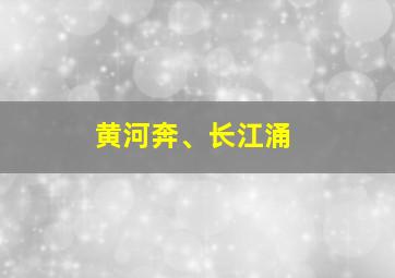 黄河奔、长江涌