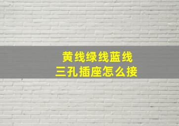 黄线绿线蓝线三孔插座怎么接