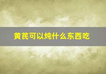 黄芪可以炖什么东西吃