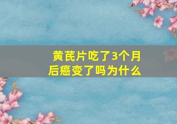 黄芪片吃了3个月后癌变了吗为什么