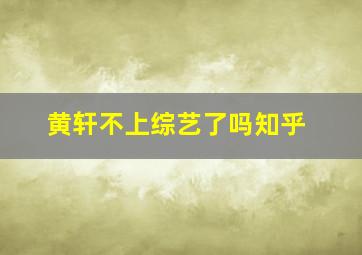 黄轩不上综艺了吗知乎