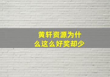 黄轩资源为什么这么好奖却少