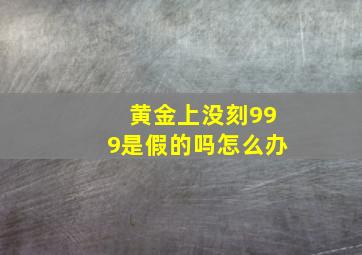 黄金上没刻999是假的吗怎么办