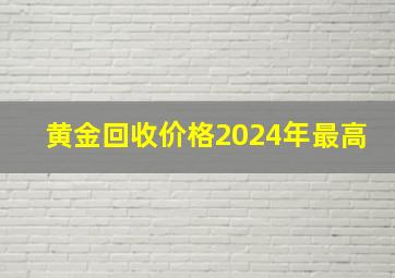 黄金回收价格2024年最高