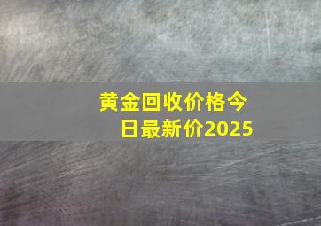 黄金回收价格今日最新价2025